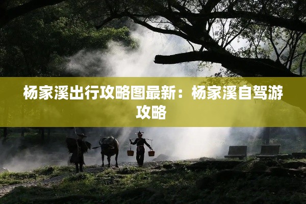 杨家溪出行攻略图最新：杨家溪自驾游攻略 