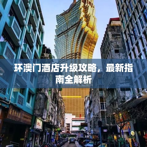 环澳门酒店升级攻略，最新指南全解析