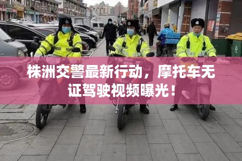 株洲交警最新行动，摩托车无证驾驶视频曝光！