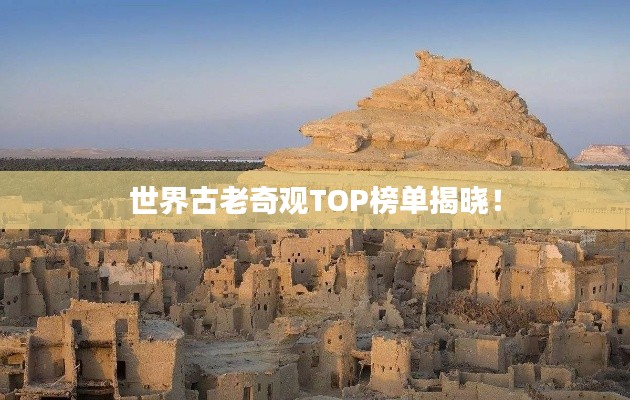 世界古老奇观TOP榜单揭晓！