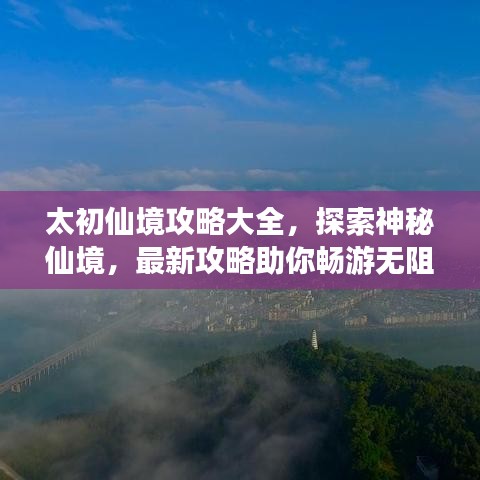 太初仙境攻略大全，探索神秘仙境，最新攻略助你畅游无阻！