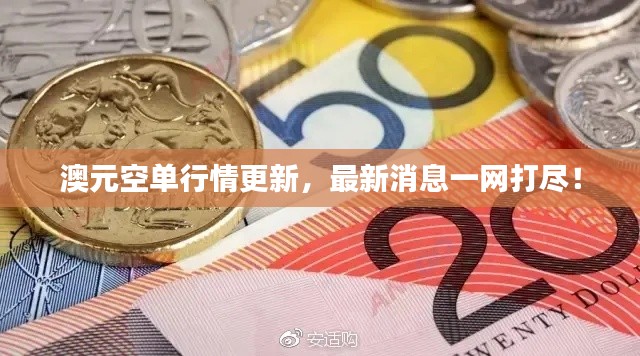 澳元空单行情更新，最新消息一网打尽！