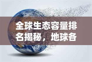 全球生态容量排名揭秘，地球各区域的生态承载力量大比拼！