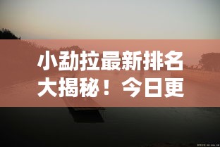 小勐拉最新排名大揭秘！今日更新揭晓最新动态