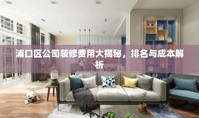 浦口区公司装修费用大揭秘，排名与成本解析