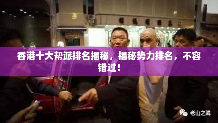 香港十大帮派排名揭秘，揭秘势力排名，不容错过！