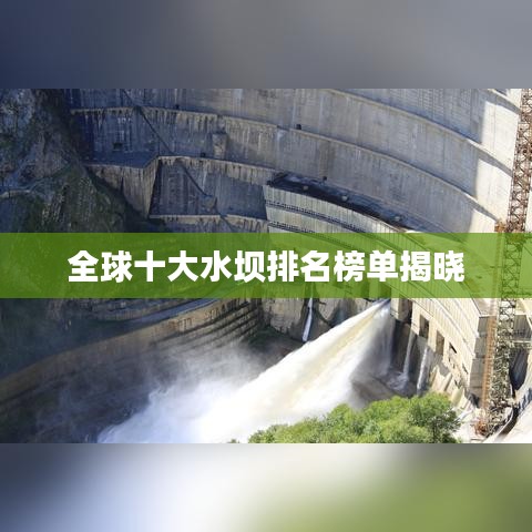 全球十大水坝排名榜单揭晓