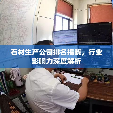 石材生产公司排名揭晓，行业影响力深度解析