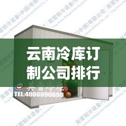 云南冷库订制公司排行榜TOP及行业概览
