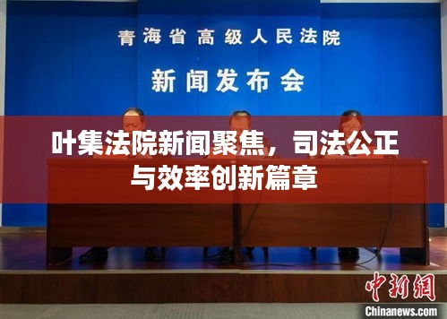 叶集法院新闻聚焦，司法公正与效率创新篇章