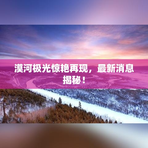 漠河极光惊艳再现，最新消息揭秘！