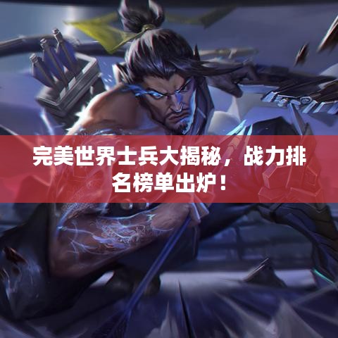 完美世界士兵大揭秘，战力排名榜单出炉！
