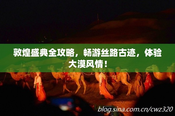 敦煌盛典全攻略，畅游丝路古迹，体验大漠风情！
