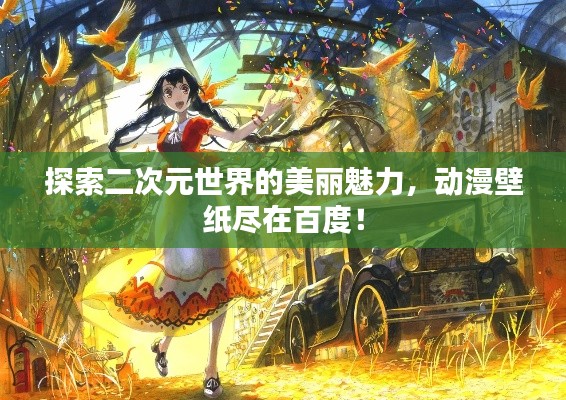探索二次元世界的美丽魅力，动漫壁纸尽在百度！
