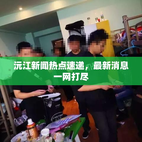沅江新闻热点速递，最新消息一网打尽
