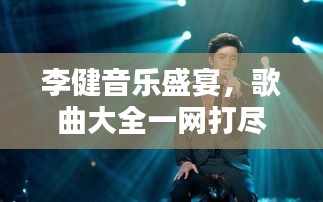 李健音乐盛宴，歌曲大全一网打尽，百度带你领略音乐魅力