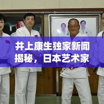 井上康生独家新闻揭秘，日本艺术家的创作世界探索