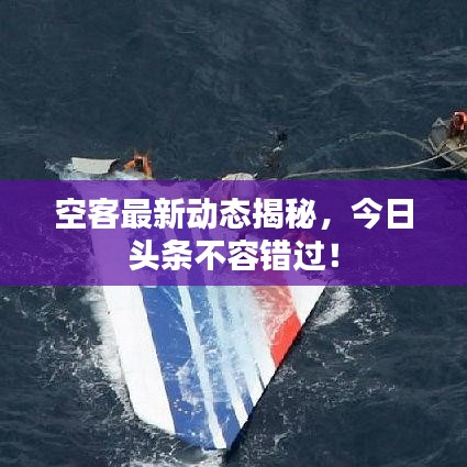 空客最新动态揭秘，今日头条不容错过！
