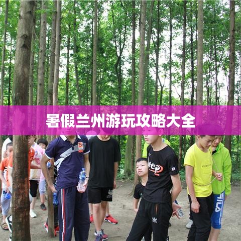 暑假兰州游玩攻略大全