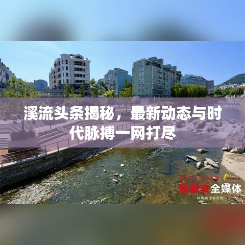溪流头条揭秘，最新动态与时代脉搏一网打尽