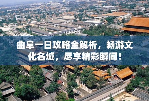 曲阜一日攻略全解析，畅游文化名城，尽享精彩瞬间！