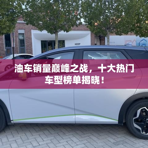 油车销量巅峰之战，十大热门车型榜单揭晓！