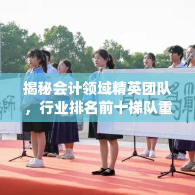揭秘会计领域精英团队，行业排名前十梯队重磅解读！