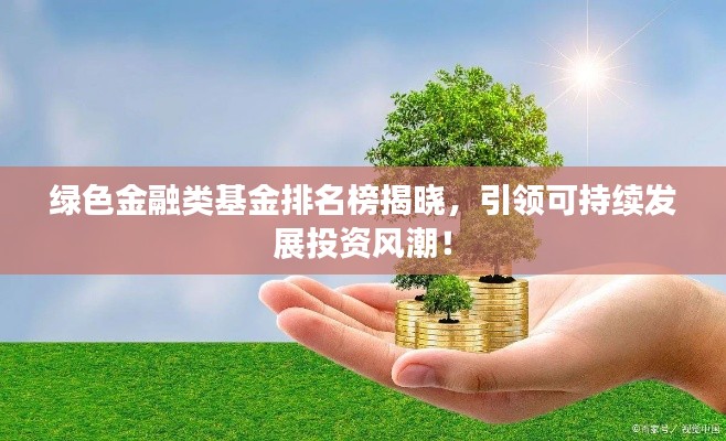 绿色金融类基金排名榜揭晓，引领可持续发展投资风潮！