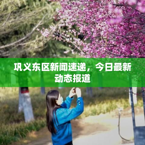 巩义东区新闻速递，今日最新动态报道