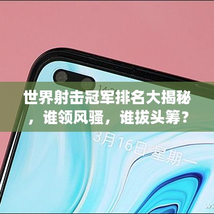 世界射击冠军排名大揭秘，谁领风骚，谁拔头筹？