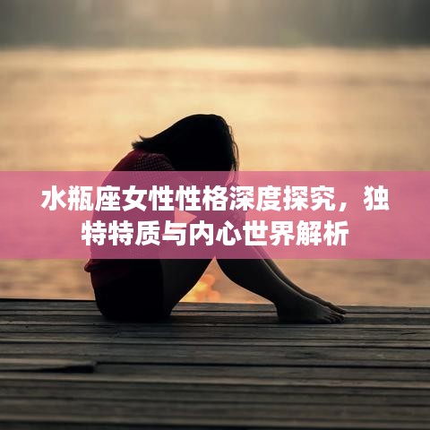水瓶座女性性格深度探究，独特特质与内心世界解析