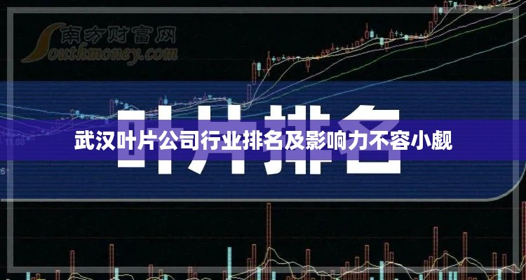 武汉叶片公司行业排名及影响力不容小觑