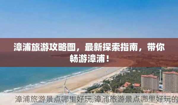 漳浦旅游攻略图，最新探索指南，带你畅游漳浦！