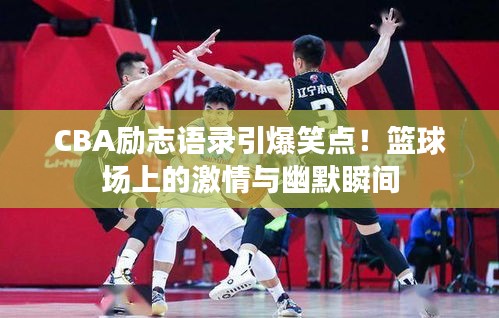 CBA励志语录引爆笑点！篮球场上的激情与幽默瞬间