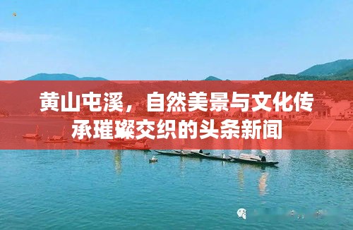 黄山屯溪，自然美景与文化传承璀璨交织的头条新闻