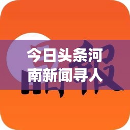 今日头条河南新闻寻人行动，展现人文关怀与科技创新的双重力量