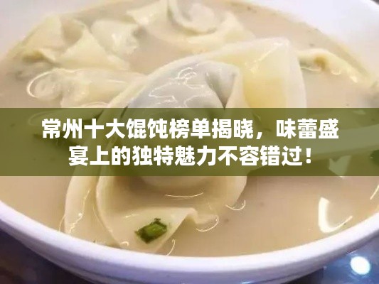常州十大馄饨榜单揭晓，味蕾盛宴上的独特魅力不容错过！
