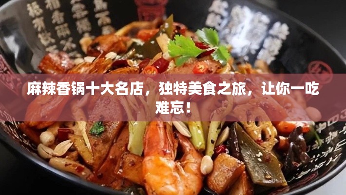 麻辣香锅十大名店，独特美食之旅，让你一吃难忘！