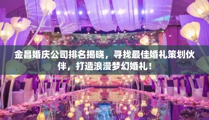 金昌婚庆公司排名揭晓，寻找最佳婚礼策划伙伴，打造浪漫梦幻婚礼！