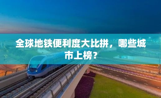 全球地铁便利度大比拼，哪些城市上榜？