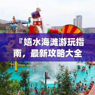 『嬉水海滩游玩指南，最新攻略大全』