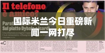 国际米兰今日重磅新闻一网打尽