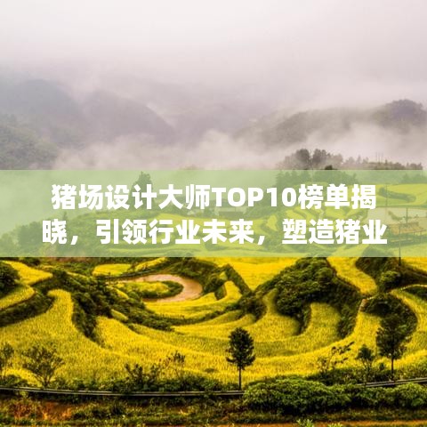 猪场设计大师TOP10榜单揭晓，引领行业未来，塑造猪业新篇章