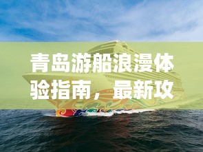 青岛游船浪漫体验指南，最新攻略全解析