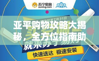 亚平购物攻略大揭秘，全方位指南助你购物无忧！