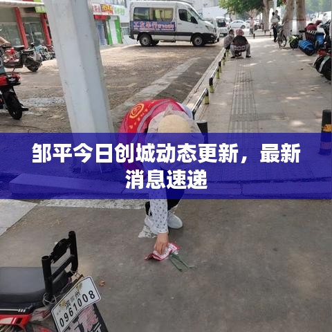 邹平今日创城动态更新，最新消息速递