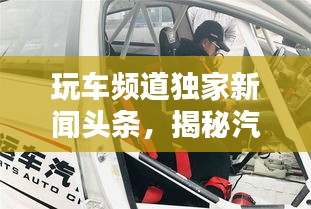 玩车频道独家新闻头条，揭秘汽车行业最新动态！