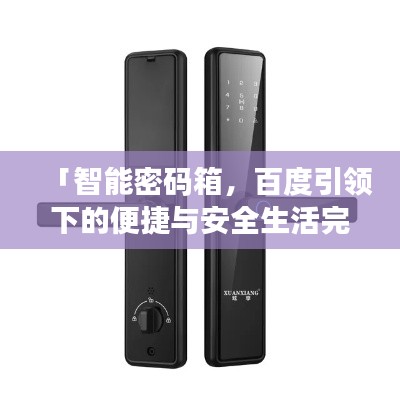 「智能密码箱，百度引领下的便捷与安全生活完美融合」