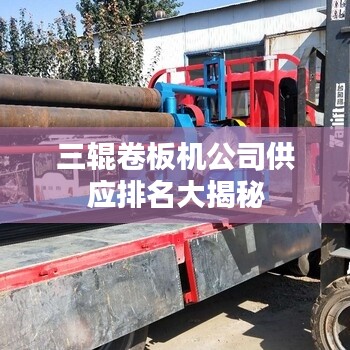 三辊卷板机公司供应排名大揭秘