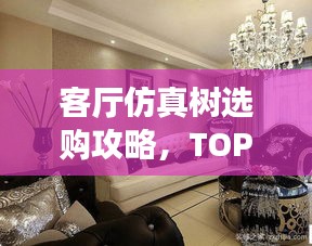客厅仿真树选购攻略，TOP10热门品牌大揭秘！